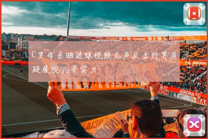 C罗母亲晒进球视频无声反击外界质疑展现儿子实力