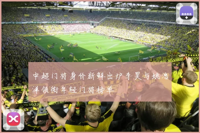 中超门将身价新鲜出炉李昊与姚浩洋领衔年轻门将榜单