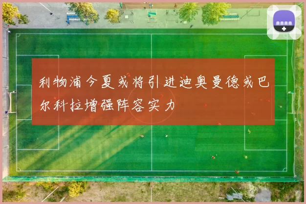 利物浦今夏或将引进迪奥曼德或巴尔科拉增强阵容实力