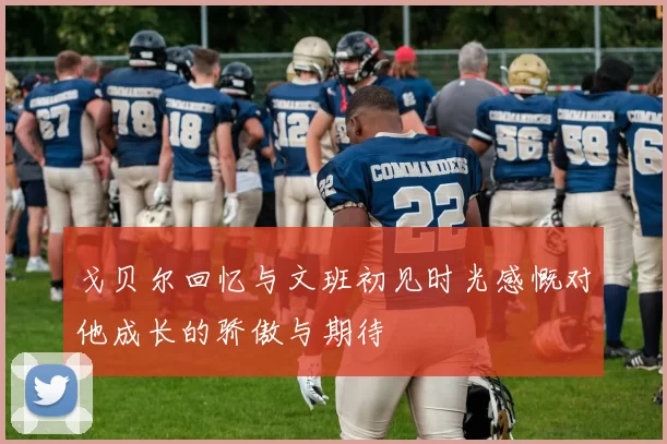 戈贝尔回忆与文班初见时光感慨对他成长的骄傲与期待
