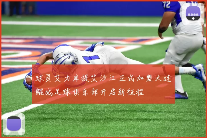 球员艾力库提艾沙江正式加盟大连鲲城足球俱乐部开启新征程