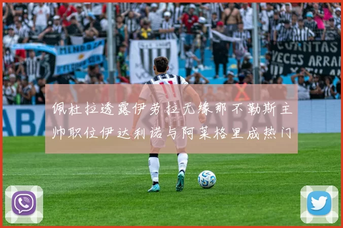 佩杜拉透露伊劳拉无缘那不勒斯主帅职位伊达利诺与阿莱格里成热门候选人