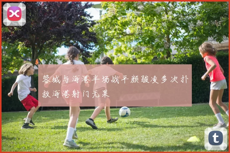 蓉城与海港半场战平颜骏凌多次扑救海港射门无果