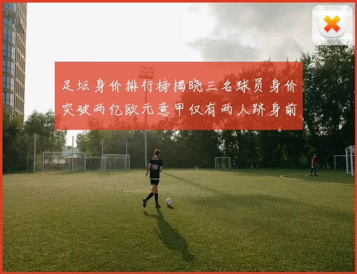 足坛身价排行榜揭晓三名球员身价突破两亿欧元意甲仅有两人跻身前五十