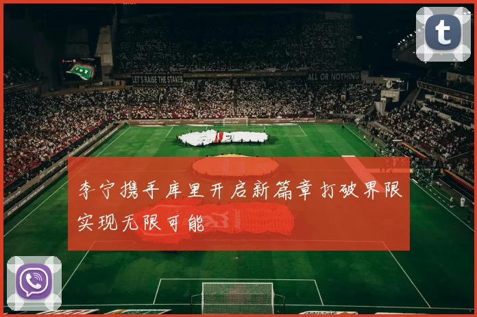 李宁携手库里开启新篇章打破界限实现无限可能