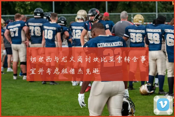 切尔西与尤文商讨坎比亚索转会事宜并考虑租借杰克逊