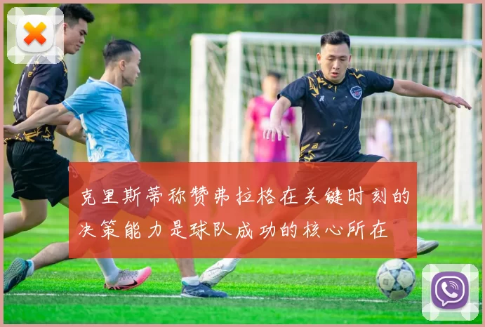克里斯蒂称赞弗拉格在关键时刻的决策能力是球队成功的核心所在